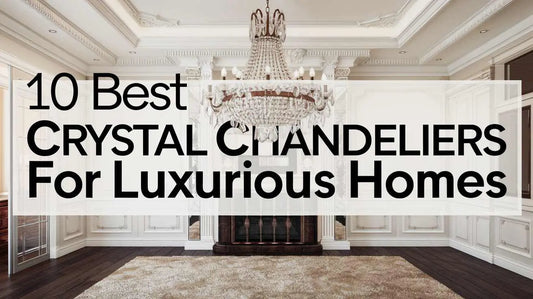 10 Best Crystal Chandeliers for Luxurious Homes